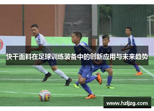 快干面料在足球训练装备中的创新应用与未来趋势